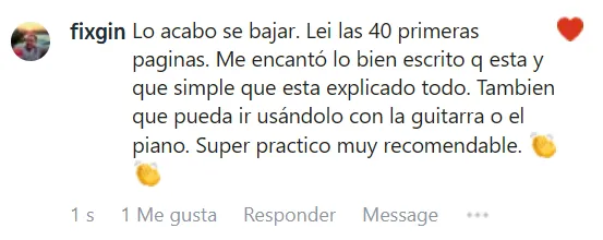 Captura del mensaje de fixgin (Instagram): Lo acabo se bajar. Lei las 40 primeras paginas. Me encantó lo bien escrito q esta y que simple que esta explicado todo. Tambien que pueda ir usándolo con la guitarra o el piano. Super practico muy recomendable.